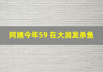 阿姨今年59 在大润发杀鱼